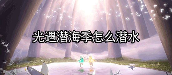 光遇潜海季怎么潜水