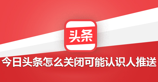 今日头条怎么关闭可能认识人推送