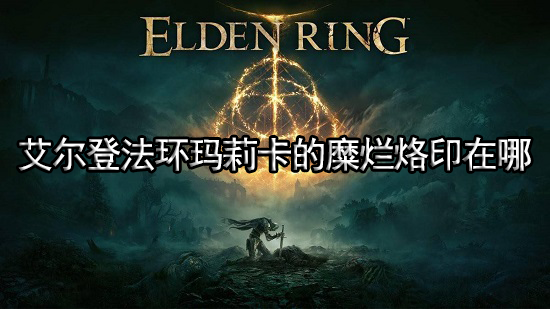 艾尔登法环玛莉卡的糜烂烙印在哪 玛莉卡的糜烂烙印位置介绍