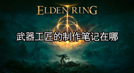 艾尔登法环武器工匠的制作笔记收集攻略 武器工匠的制作笔记在哪