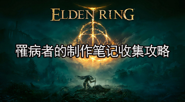 艾尔登法环罹病者的制作笔记收集攻略 罹病者的制作笔记位置介绍