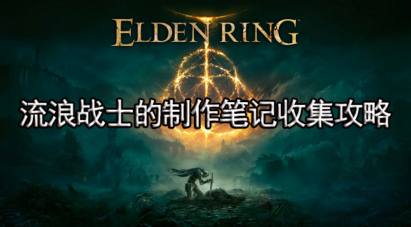 艾尔登法环流浪战士的制作笔记在哪 全收集攻略及作用介绍