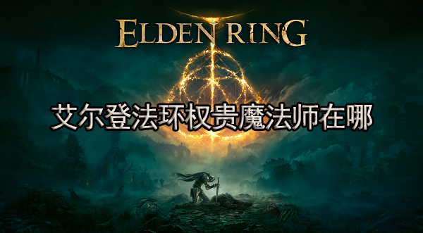 艾尔登法环权贵魔法师在哪 权贵魔法师怎么用