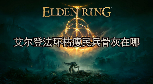 艾尔登法环枯瘦民兵骨灰在哪 枯瘦民兵骨灰位置介绍