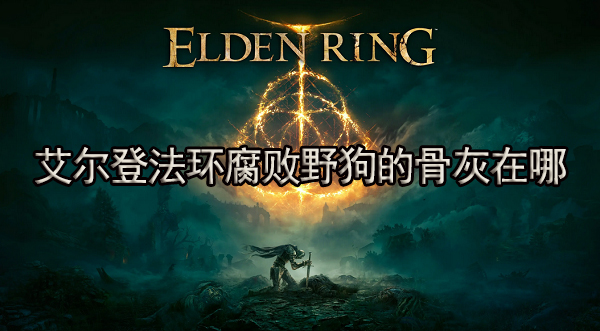 艾尔登法环腐败野狗的骨灰在哪 腐败野狗的骨灰获取攻略