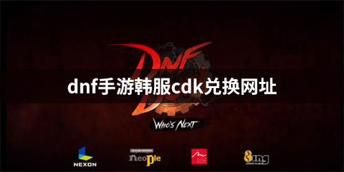 dnf手游韩服cdk兑换网址 cdk怎么兑换最新方法
