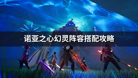 《诺亚之心》幻灵怎么搭配 幻灵阵容搭配攻略