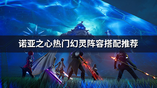 《诺亚之心》热门幻灵阵容搭配推荐