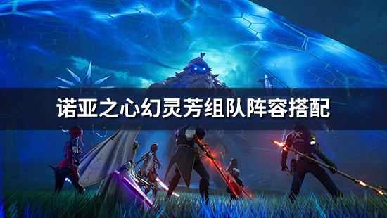 《诺亚之心》幻灵芳阵容怎么搭配 芳组队阵容搭配