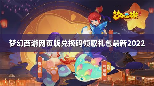 梦幻西游网页版兑换码领取礼包最新2022