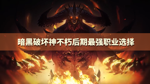 暗黑破坏神不朽后期最强职业是谁 后期哪个职业输出厉害