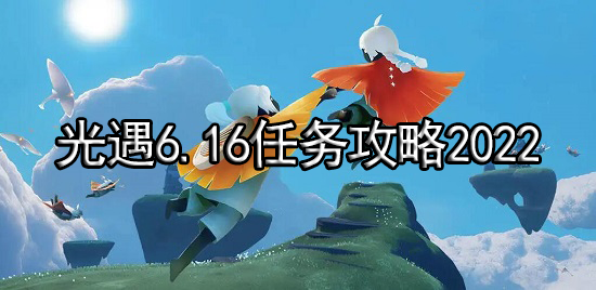 光遇6.16任务攻略2022