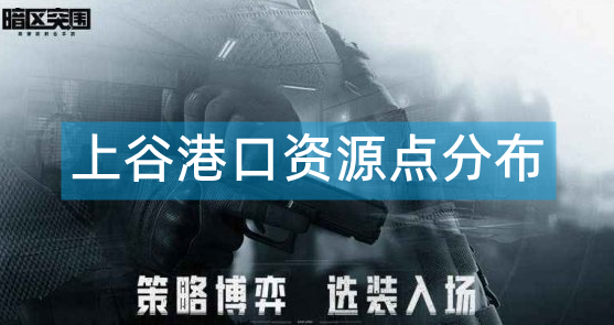 暗区突围上谷港口资源点分布大全