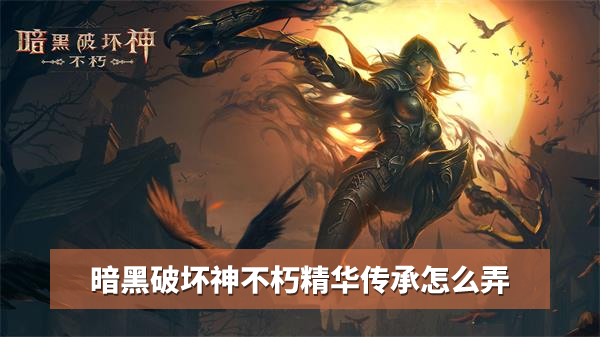 暗黑破坏神不朽精华传承怎么弄