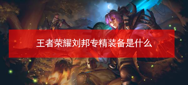 王者荣耀刘邦专精装备是什么