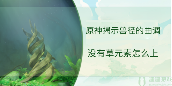 原神揭示兽径的曲调没有草元素怎么上去