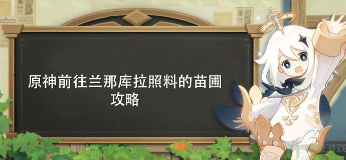 原神前往兰那库拉照料的苗圃攻略