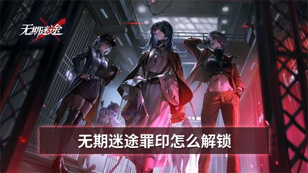 无期迷途罪印怎么解锁 罪印怎么获得