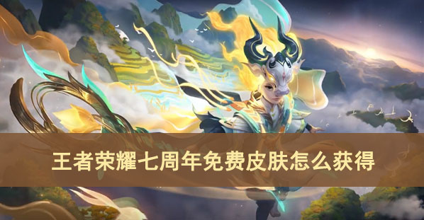 王者荣耀七周年免费皮肤怎么获得