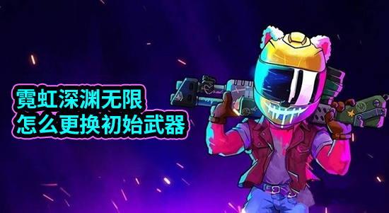 霓虹深渊无限怎么更换初始武器