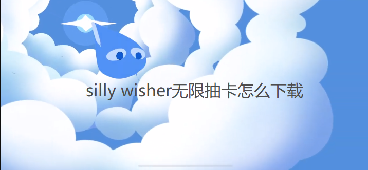 silly wisher无限抽卡怎么下载