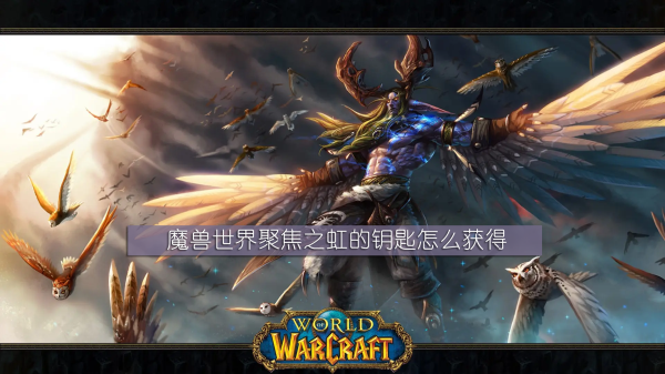 魔兽世界聚焦之虹的钥匙怎么获得