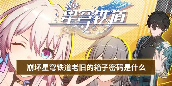 崩坏星穹铁道老旧的箱子密码是什么