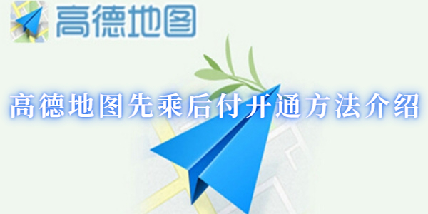 高德地图怎么开通先乘后付
