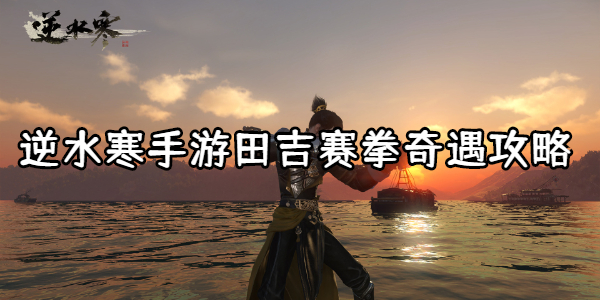 逆水寒手游田吉赛拳奇遇