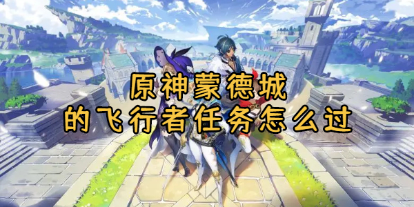 原神蒙德城的飞行者任务怎么过