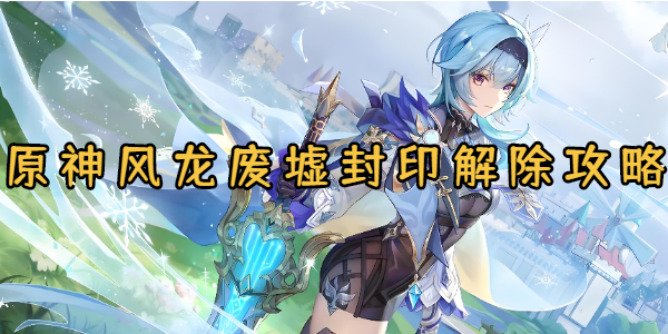 原神风龙废墟封印解除攻略