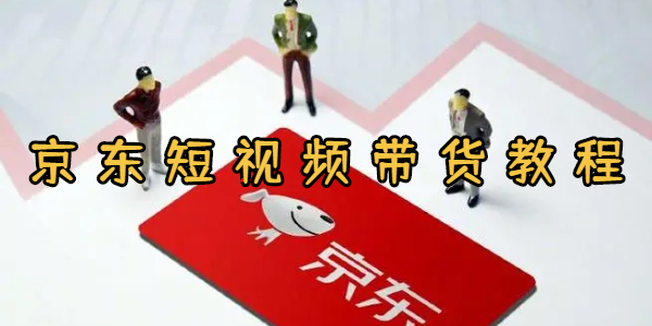 京东短视频带货教程
