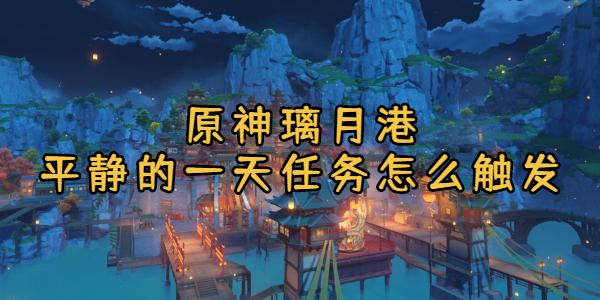 原神璃月港平静的一天任务怎么触发