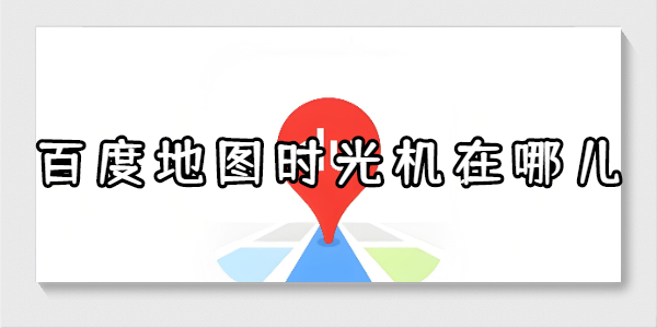 百度地图时光机在哪儿