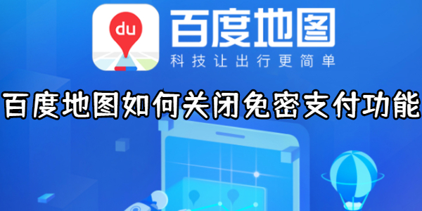 百度地图如何关闭免密支付功能