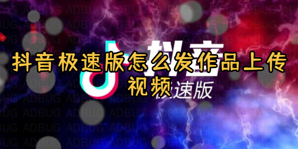 抖音极速版怎么发作品上传视频