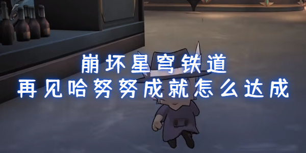 崩坏星穹铁道再见哈努努成就怎么达成