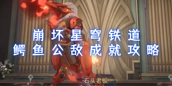 崩坏星穹铁道鳄鱼公敌成就攻略