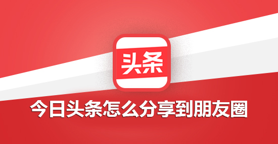 今日头条怎么分享到朋友圈