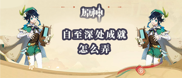 原神自至深处成就怎么弄 自至深处成就怎么获得