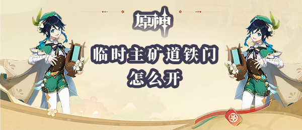 原神临时主矿道铁门怎么开 临时主矿道铁门开启攻略