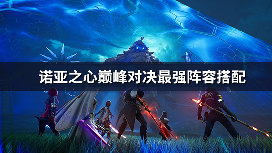 《诺亚之心》 巅峰对决最强阵容搭配