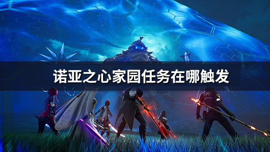 《诺亚之心》家园任务在哪触发