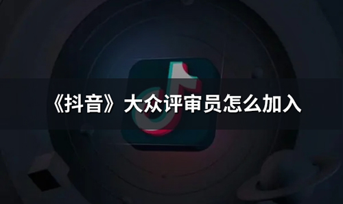 《抖音》大众评审员怎么加入