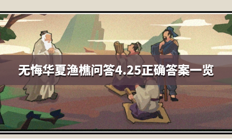 无悔华夏渔樵问答4.25正确答案一览