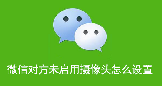 微信对方未启用摄像头怎么设置