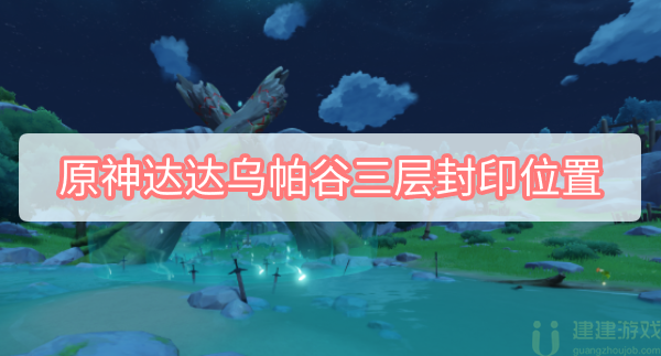 原神达达乌帕谷三层封印位置地图2022