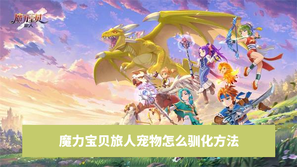 魔力宝贝旅人宠物怎么驯化方法