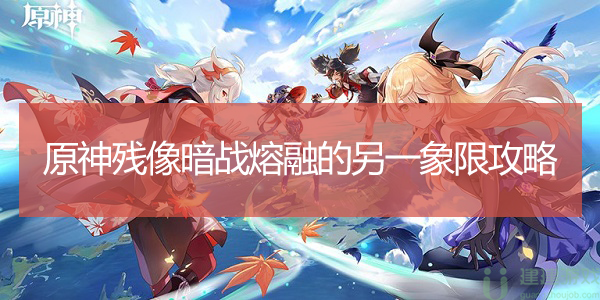 原神残像暗战熔融的另一象限攻略
