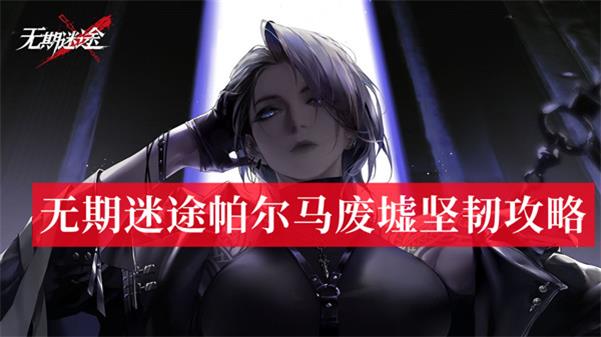 无期迷途帕尔马废墟坚韧攻略